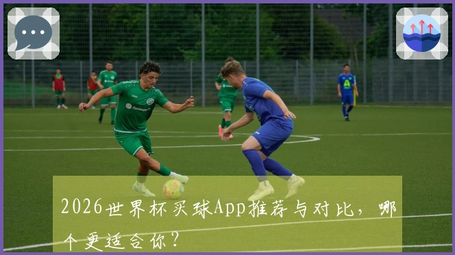 2026世界杯买球App推荐与对比，哪个更适合你？