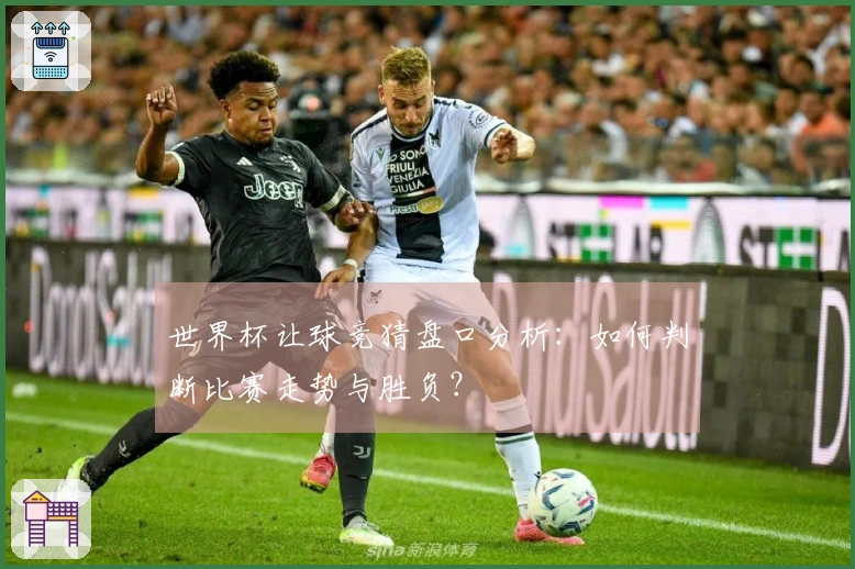 世界杯让球竞猜盘口分析：如何判断比赛走势与胜负？