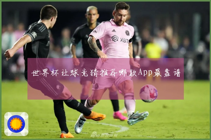 世界杯让球竞猜推荐哪款App最靠谱