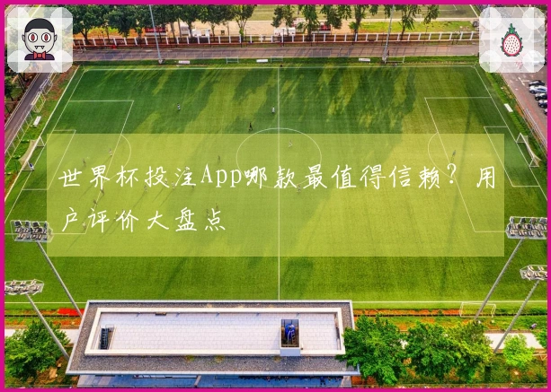 世界杯投注App哪款最值得信赖？用户评价大盘点
