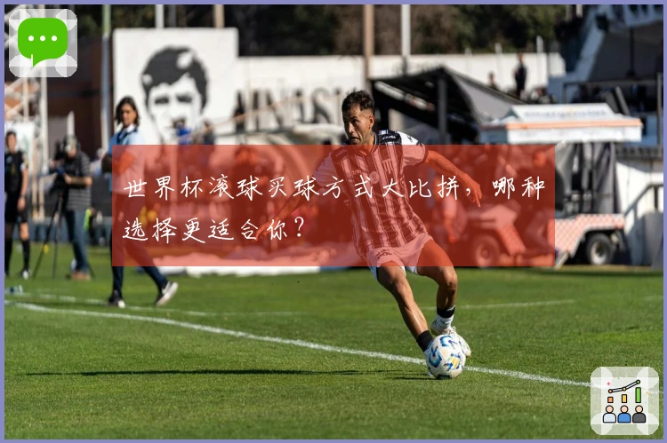 世界杯滚球买球方式大比拼，哪种选择更适合你？