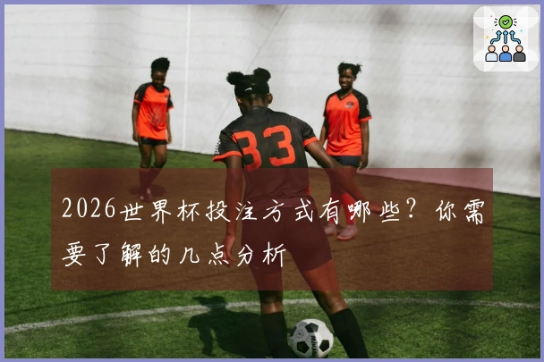 2026世界杯投注方式有哪些？你需要了解的几点分析