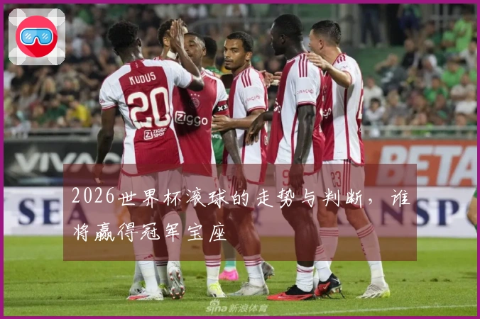 2026世界杯滚球的走势与判断，谁将赢得冠军宝座