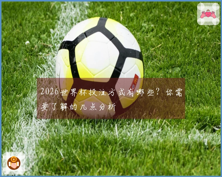 2026世界杯投注方式有哪些？你需要了解的几点分析