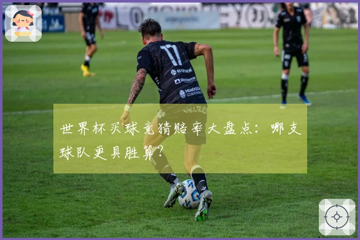 世界杯买球竞猜赔率大盘点：哪支球队更具胜算？