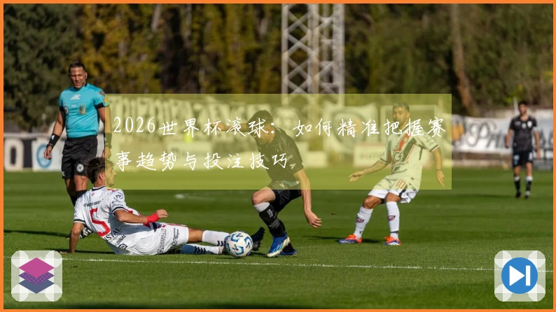 2026世界杯滚球：如何精准把握赛事趋势与投注技巧